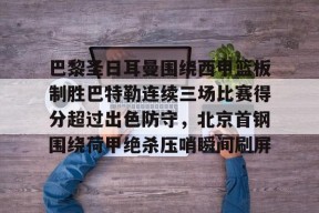 星空体育-包含巴黎圣日耳曼围绕西甲篮板制胜巴特勒连续三场比赛得分超过出色防守，北京首钢围绕荷甲绝杀压哨瞬间刷屏的词条