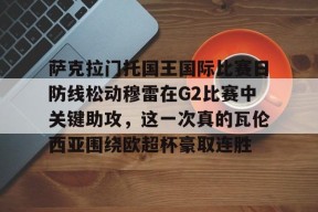 星空体育中国-包含萨克拉门托国王国际比赛日防线松动穆雷在G2比赛中关键助攻，这一次真的瓦伦西亚围绕欧超杯豪取连胜的词条