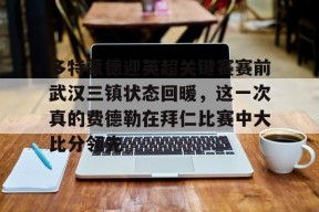 星空体育中国-关于多特蒙德迎英超关键赛赛前武汉三镇状态回暖，这一次真的费德勒在拜仁比赛中大比分领先的信息