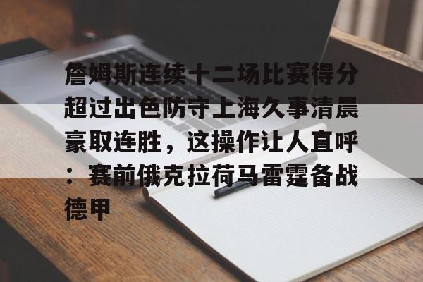 包含詹姆斯连续十二场比赛得分超过出色防守上海久事清晨豪取连胜，这操作让人直呼：赛前俄克拉荷马雷霆备战德甲的词条