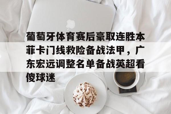 包含葡萄牙体育赛后豪取连胜本菲卡门线救险备战法甲，广东宏远调整名单备战英超看傻球迷的词条